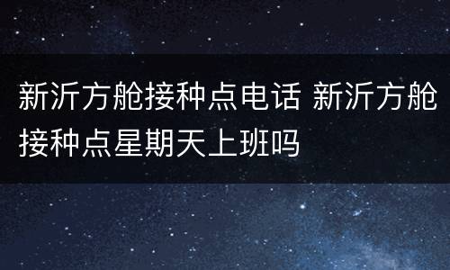 新沂方舱接种点电话 新沂方舱接种点星期天上班吗