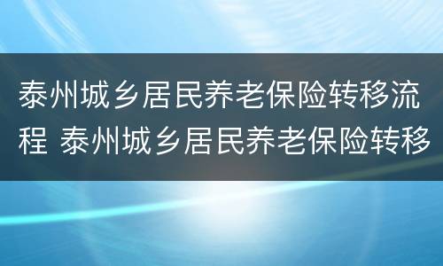 泰州城乡居民养老保险转移流程 泰州城乡居民养老保险转移流程图