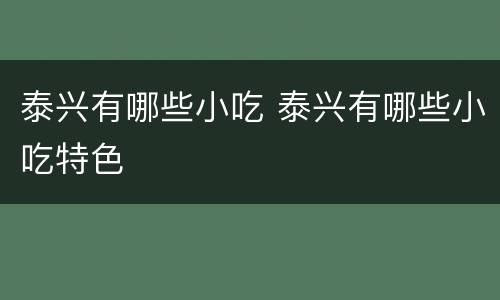 泰兴有哪些小吃 泰兴有哪些小吃特色