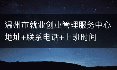 温州市就业创业管理服务中心地址+联系电话+上班时间