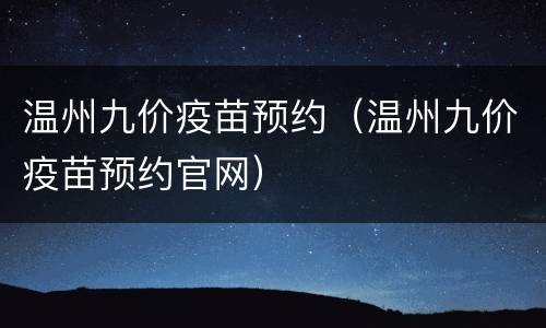 温州九价疫苗预约（温州九价疫苗预约官网）