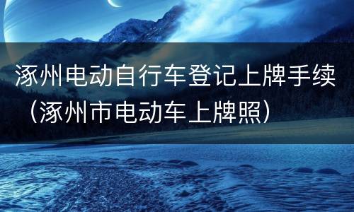 涿州电动自行车登记上牌手续（涿州市电动车上牌照）