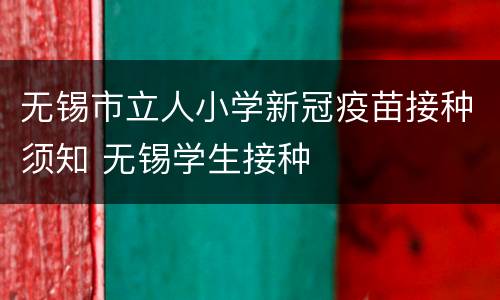 无锡市立人小学新冠疫苗接种须知 无锡学生接种