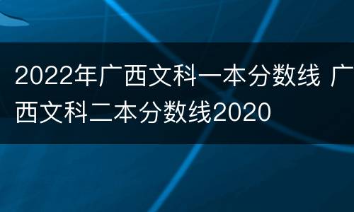 2022年广西文科一本分数线 广西文科二本分数线2020