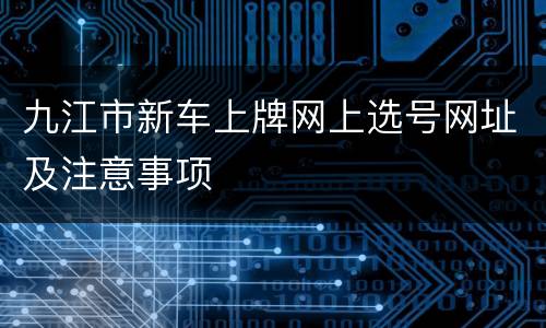 九江市新车上牌网上选号网址及注意事项