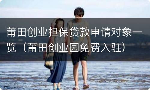 莆田创业担保贷款申请对象一览（莆田创业园免费入驻）