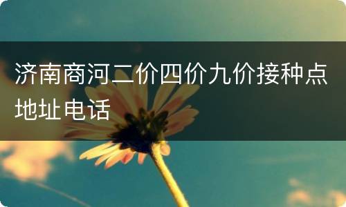 济南商河二价四价九价接种点地址电话
