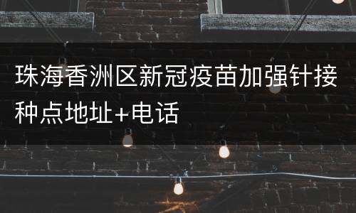 珠海香洲区新冠疫苗加强针接种点地址+电话