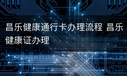 昌乐健康通行卡办理流程 昌乐健康证办理