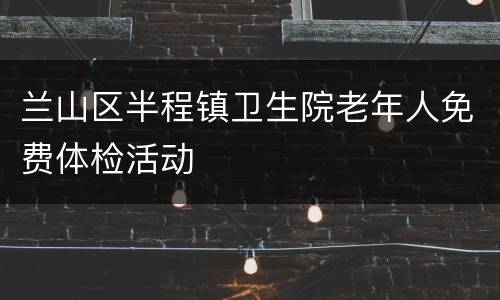 兰山区半程镇卫生院老年人免费体检活动