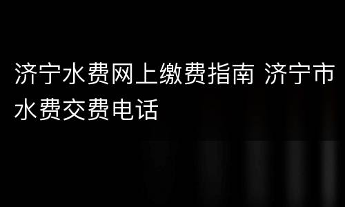 济宁水费网上缴费指南 济宁市水费交费电话