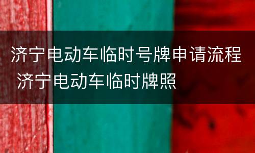 济宁电动车临时号牌申请流程 济宁电动车临时牌照