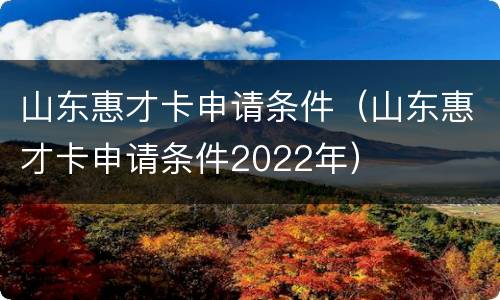 山东惠才卡申请条件（山东惠才卡申请条件2022年）