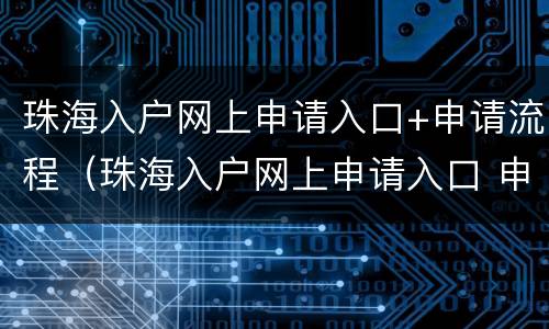 珠海入户网上申请入口+申请流程（珠海入户网上申请入口 申请流程图片）