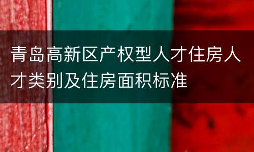青岛高新区产权型人才住房人才类别及住房面积标准