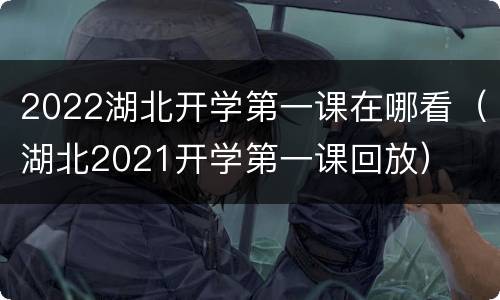 2022湖北开学第一课在哪看（湖北2021开学第一课回放）