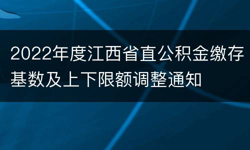 2022年度江西省直公积金缴存基数及上下限额调整通知