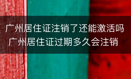 广州居住证注销了还能激活吗 广州居住证过期多久会注销