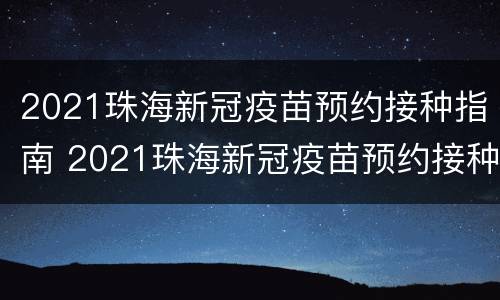 2021珠海新冠疫苗预约接种指南 2021珠海新冠疫苗预约接种指南图片