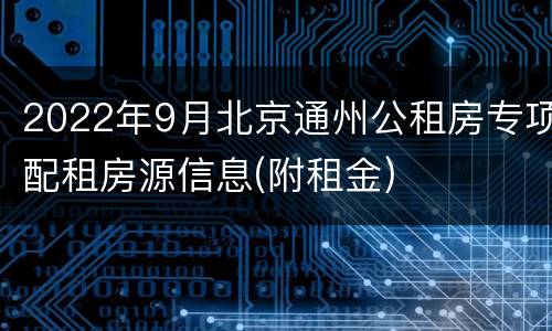 2022年9月北京通州公租房专项配租房源信息(附租金)