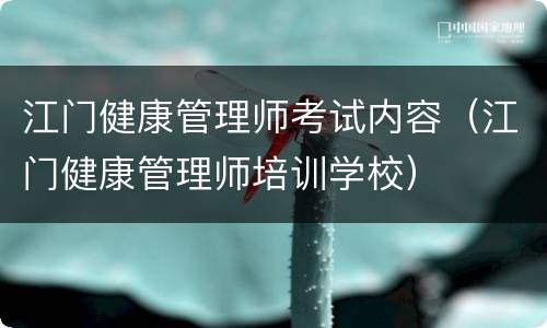 江门健康管理师考试内容（江门健康管理师培训学校）
