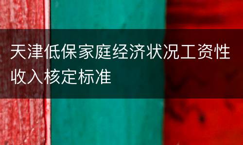 天津低保家庭经济状况工资性收入核定标准