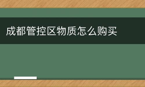 成都管控区物质怎么购买