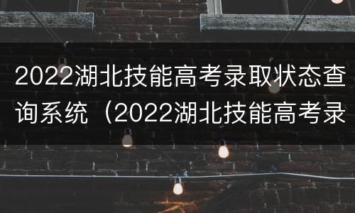 2022湖北技能高考录取状态查询系统（2022湖北技能高考录取状态查询系统在哪）