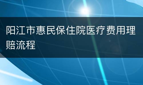 阳江市惠民保住院医疗费用理赔流程