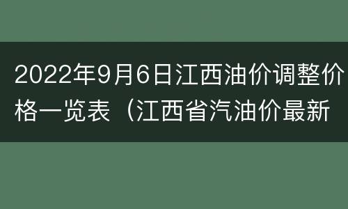2022年9月6日江西油价调整价格一览表（江西省汽油价最新消息）