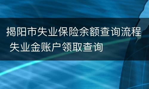 揭阳市失业保险余额查询流程 失业金账户领取查询
