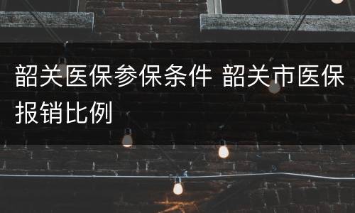 韶关医保参保条件 韶关市医保报销比例