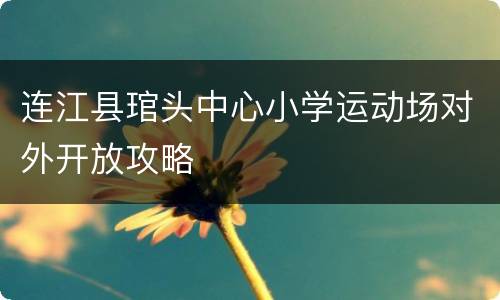 连江县琯头中心小学运动场对外开放攻略