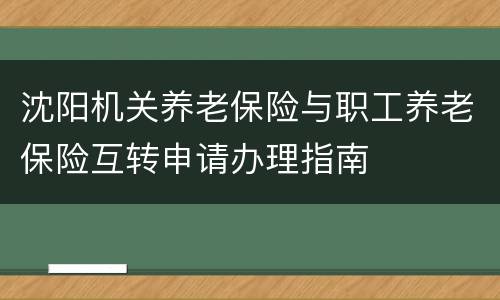 沈阳机关养老保险与职工养老保险互转申请办理指南