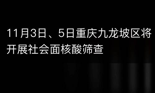 11月3日、5日重庆九龙坡区将开展社会面核酸筛查