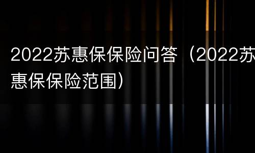 2022苏惠保保险问答（2022苏惠保保险范围）