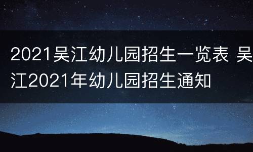 2021吴江幼儿园招生一览表 吴江2021年幼儿园招生通知