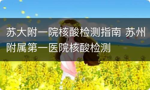 苏大附一院核酸检测指南 苏州附属第一医院核酸检测