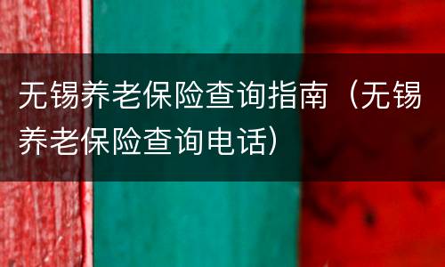 无锡养老保险查询指南（无锡养老保险查询电话）