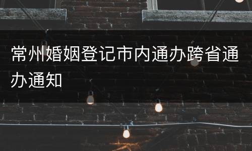 常州婚姻登记市内通办跨省通办通知