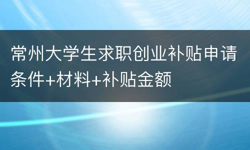 常州大学生求职创业补贴申请条件+材料+补贴金额