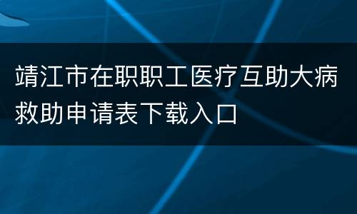 靖江市在职职工医疗互助大病救助申请表下载入口
