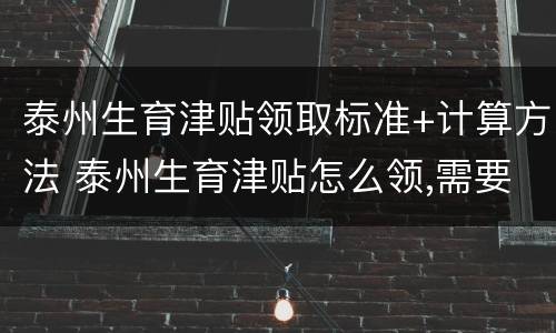 泰州生育津贴领取标准+计算方法 泰州生育津贴怎么领,需要符合什么条件