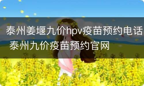泰州姜堰九价hpv疫苗预约电话 泰州九价疫苗预约官网