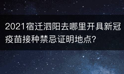 2021宿迁泗阳去哪里开具新冠疫苗接种禁忌证明地点？