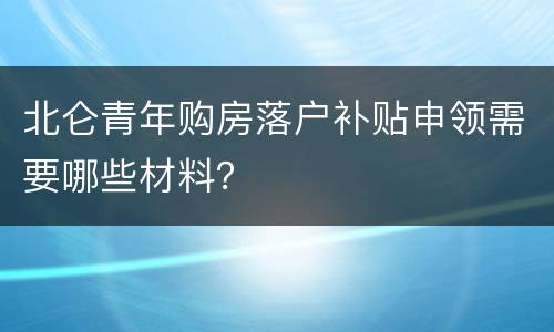 北仑青年购房落户补贴申领需要哪些材料？