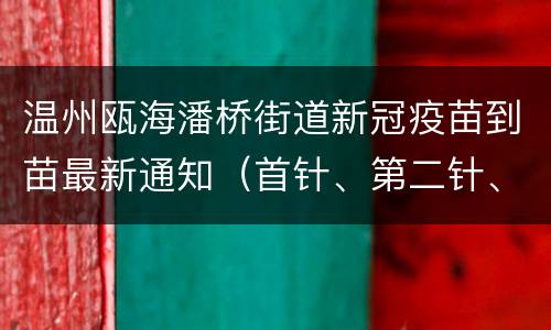 温州瓯海潘桥街道新冠疫苗到苗最新通知（首针、第二针、加强针）