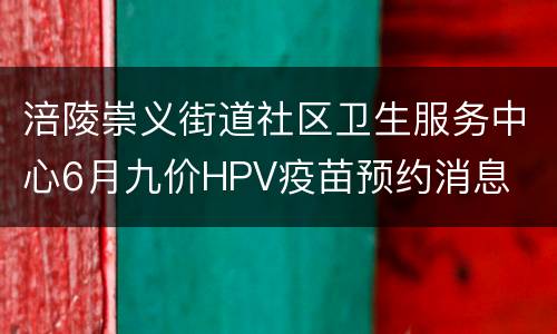涪陵崇义街道社区卫生服务中心6月九价HPV疫苗预约消息
