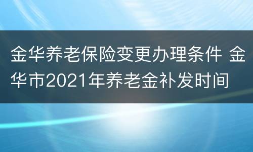 金华养老保险变更办理条件 金华市2021年养老金补发时间