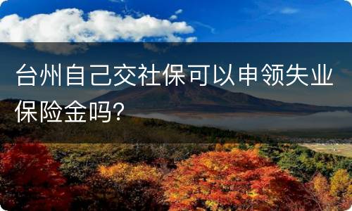 台州自己交社保可以申领失业保险金吗？